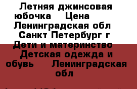 Летняя джинсовая юбочка  › Цена ­ 250 - Ленинградская обл., Санкт-Петербург г. Дети и материнство » Детская одежда и обувь   . Ленинградская обл.